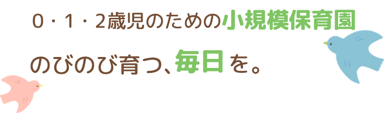 0・1・2歳児のための小規模保育園。のびのび育つ、毎日を。